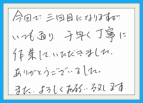 今回で3回目になりますがいつも 通り手早く丁寧に作業をしていただ きました。ありがとうございました。 また、よろしくお願い致します。